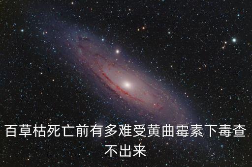 百草枯死亡前有多難受黃曲霉素下毒查不出來