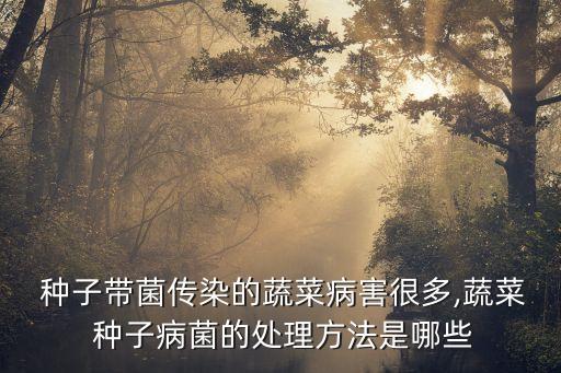  種子帶菌傳染的蔬菜病害很多,蔬菜 種子病菌的處理方法是哪些