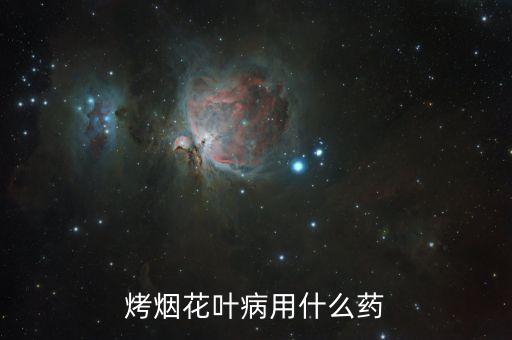 烤煙花葉病用什么藥