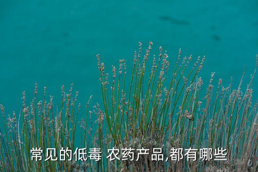 常見的低毒 農藥產品,都有哪些