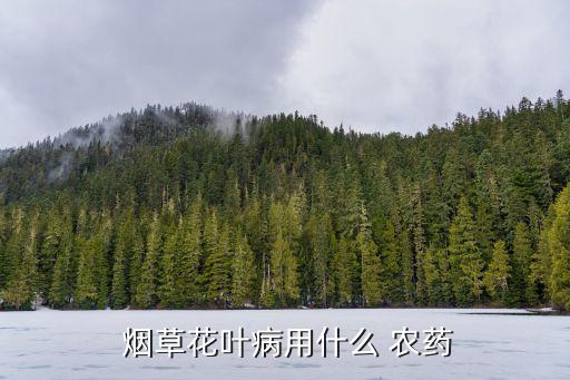 煙草打什么農藥,煙草用什么農藥好