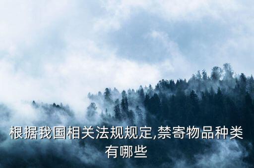 根據(jù)我國(guó)相關(guān)法規(guī)規(guī)定,禁寄物品種類(lèi)有哪些