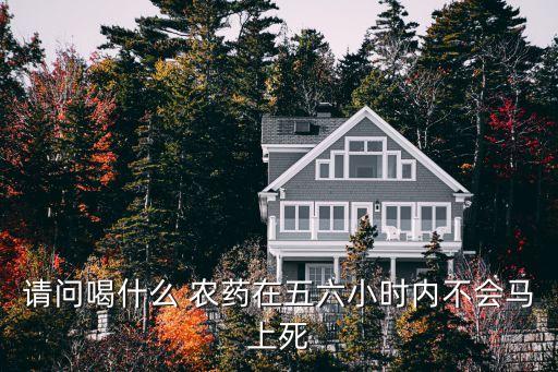 有什么農藥可以喝了直接死,什么農藥死得慢