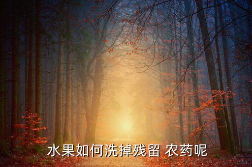 什么水果沒有農藥最安全,什么可以減輕水果的農藥