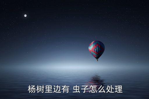 楊樹施什么農藥不長蟲子,什么農藥能殺死大楊樹