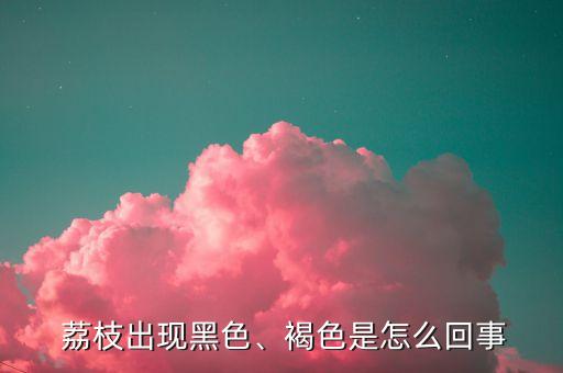  荔枝出現黑色、褐色是怎么回事