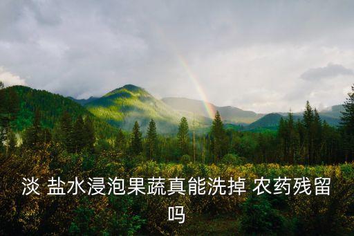 淡 鹽水浸泡果蔬真能洗掉 農藥殘留嗎