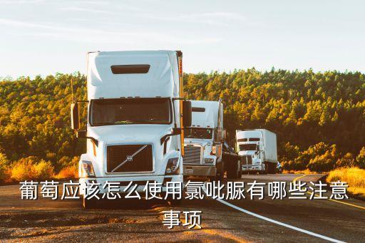  葡萄應該怎么使用氯吡脲有哪些注意事項