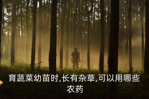 育蔬菜幼苗時,長有雜草,可以用哪些 農藥