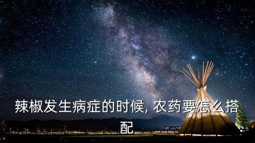 辣椒發(fā)生病癥的時(shí)候, 農(nóng)藥要怎么搭配