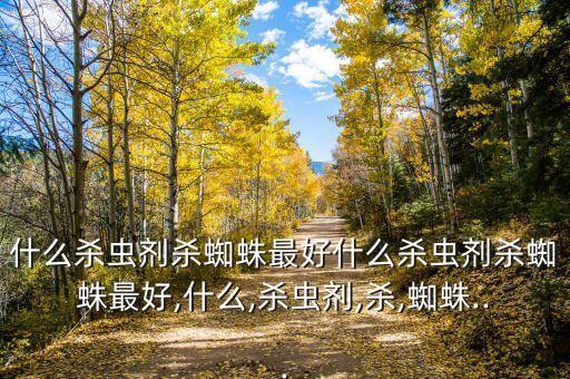 什么殺蟲劑殺蜘蛛最好什么殺蟲劑殺蜘蛛最好,什么,殺蟲劑,殺,蜘蛛...