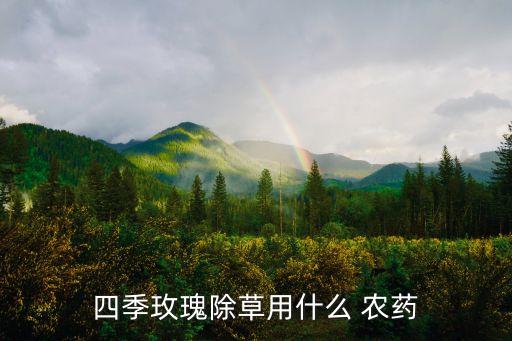 四季玫瑰除草用什么 農藥