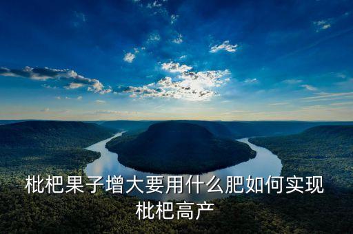  枇杷果子增大要用什么肥如何實現(xiàn) 枇杷高產(chǎn)