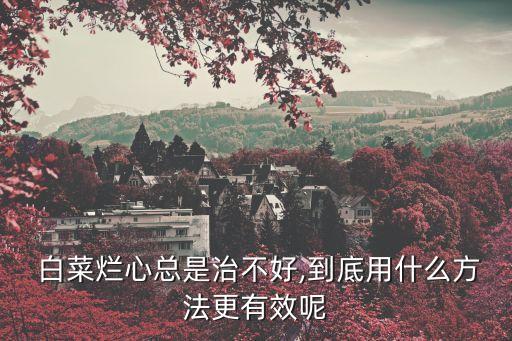 預防白菜腐爛用什么農藥,白菜腐爛是什么病,怎么預防