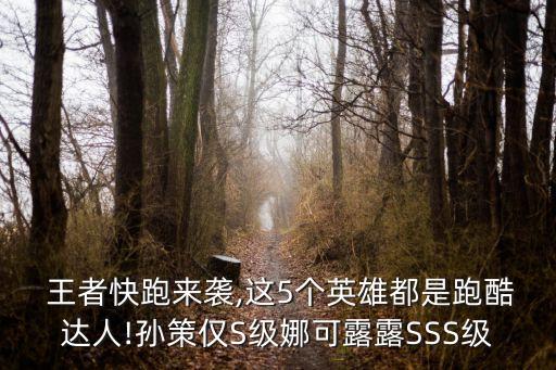  王者快跑來襲,這5個英雄都是跑酷達人!孫策僅S級娜可露露SSS級