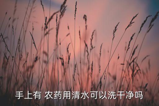 手上有 農藥用清水可以洗干凈嗎