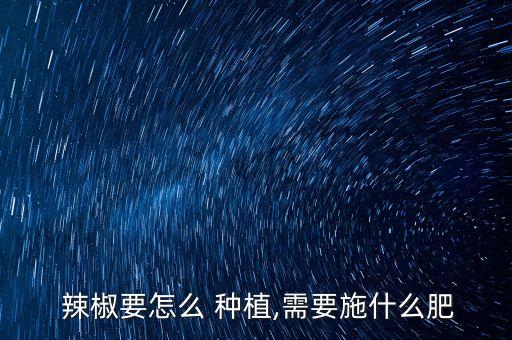  辣椒要怎么 種植,需要施什么肥