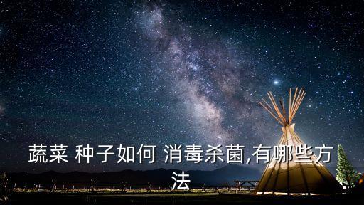 蔬菜 種子如何 消毒殺菌,有哪些方法