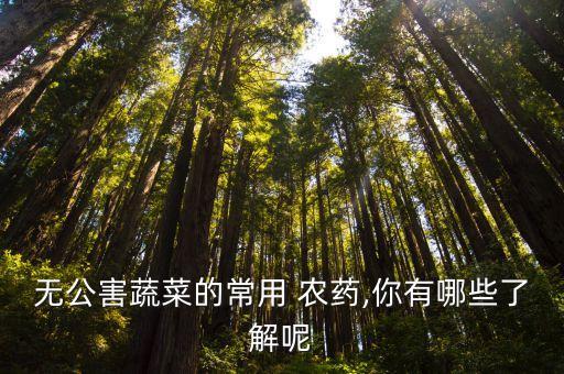 無公害蔬菜的常用 農藥,你有哪些了解呢
