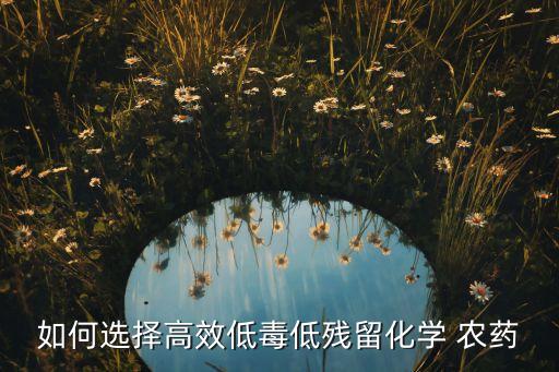 如何選擇高效低毒低殘留化學 農藥