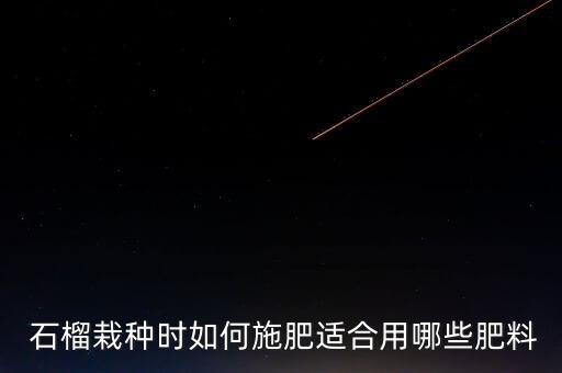  石榴栽種時如何施肥適合用哪些肥料