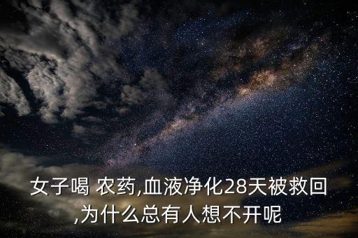 女子喝 農(nóng)藥,血液凈化28天被救回,為什么總有人想不開呢