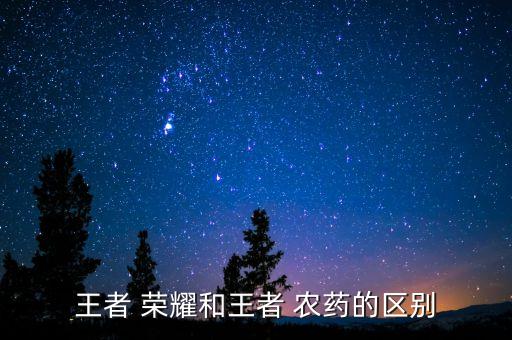 王者 榮耀和王者 農藥的區(qū)別