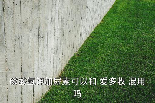 磷酸氫鉀加尿素可以和 愛多收 混用嗎