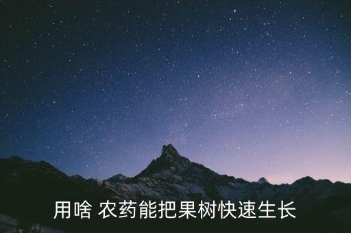 用啥 農藥能把果樹快速生長