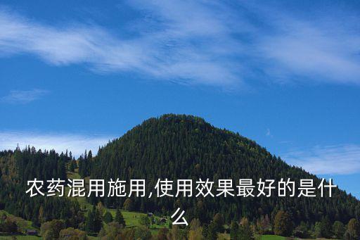  農藥混用施用,使用效果最好的是什么