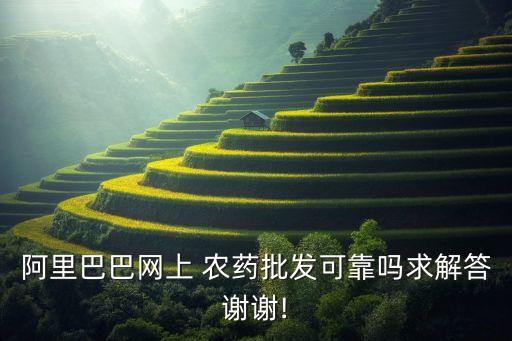 阿里巴巴網上 農藥批發可靠嗎求解答謝謝!