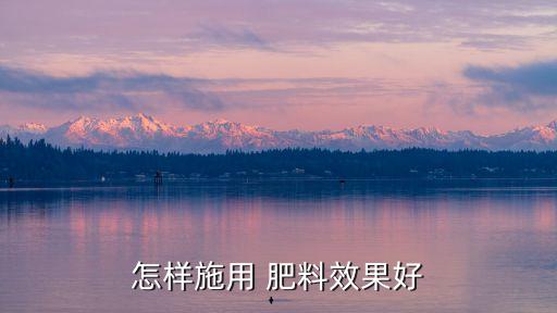 怎樣施用 肥料效果好