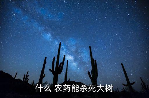 什么 農(nóng)藥能殺死大樹
