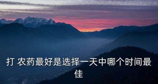 打 農藥最好是選擇一天中哪個時間最佳