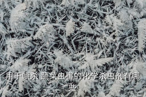 用于噴殺 蔬菜蟲害的化學殺蟲劑有哪些