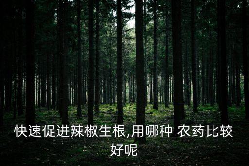 快速促進辣椒生根,用哪種 農(nóng)藥比較好呢