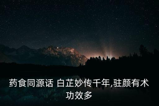藥食同源話 白芷妙傳千年,駐顏有術功效多