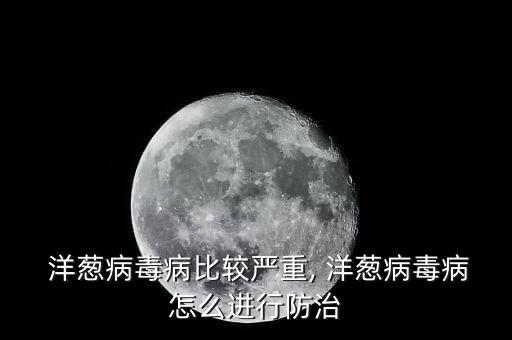  洋蔥病毒病比較嚴(yán)重, 洋蔥病毒病怎么進(jìn)行防治