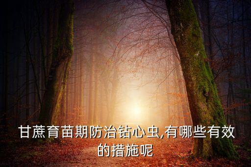  甘蔗育苗期防治鉆心蟲,有哪些有效的措施呢