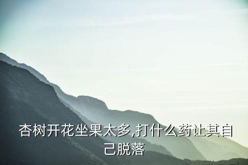  杏樹開花坐果太多,打什么藥讓其自己脫落