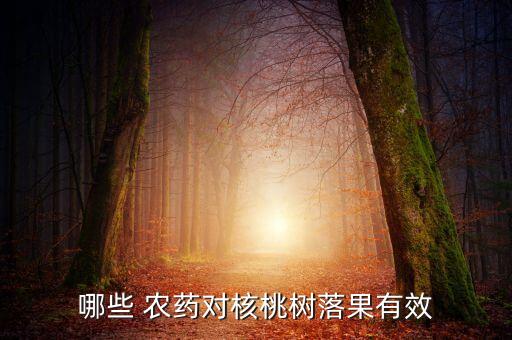 哪些 農(nóng)藥對(duì)核桃樹(shù)落果有效