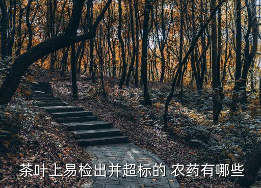  茶葉上易檢出并超標的 農藥有哪些