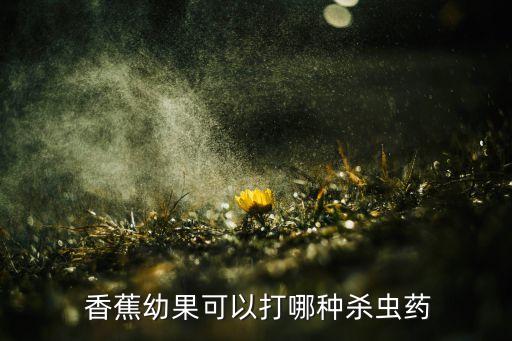  香蕉幼果可以打哪種殺蟲藥