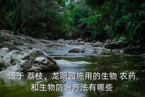 適于 荔枝、龍眼園施用的生物 農藥和生物防治方法有哪些