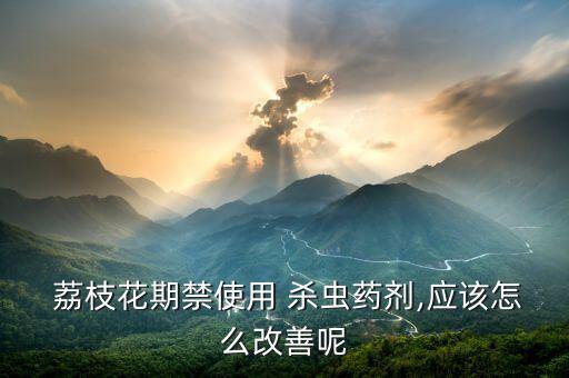  荔枝花期禁使用 殺蟲藥劑,應(yīng)該怎么改善呢