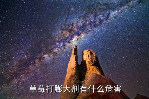  草莓打膨大劑有什么危害