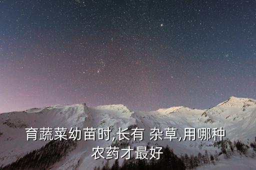 育蔬菜幼苗時,長有 雜草,用哪種 農藥才最好