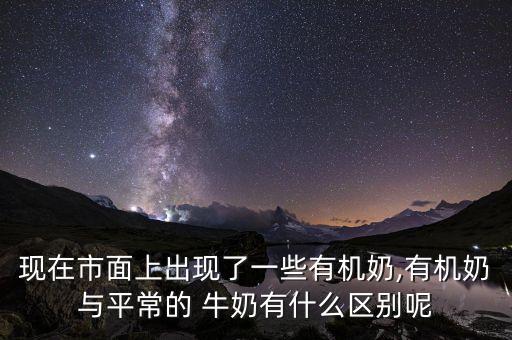 現在市面上出現了一些有機奶,有機奶與平常的 牛奶有什么區別呢