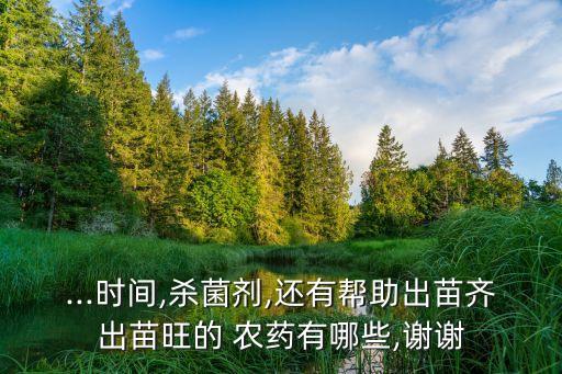 ...時間,殺菌劑,還有幫助出苗齊出苗旺的 農藥有哪些,謝謝