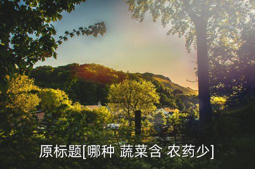 原標(biāo)題[哪種 蔬菜含 農(nóng)藥少]